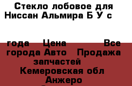 Стекло лобовое для Ниссан Альмира Б/У с 2014 года. › Цена ­ 5 000 - Все города Авто » Продажа запчастей   . Кемеровская обл.,Анжеро-Судженск г.